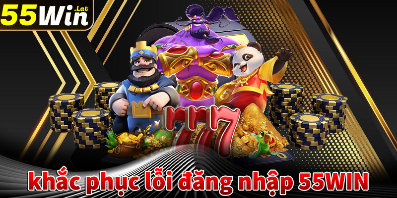 Hướng dẫn khắc phục lỗi đăng nhập 55WIN