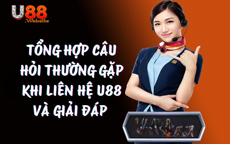 Tổng hợp câu hỏi thường gặp khi liên hệ U88 và giải đáp